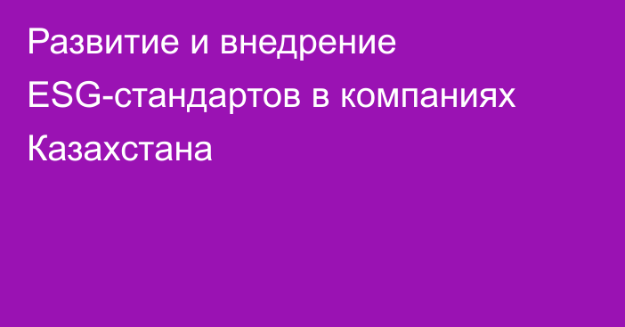 Развитие и внедрение ESG-стандартов в компаниях Казахстана