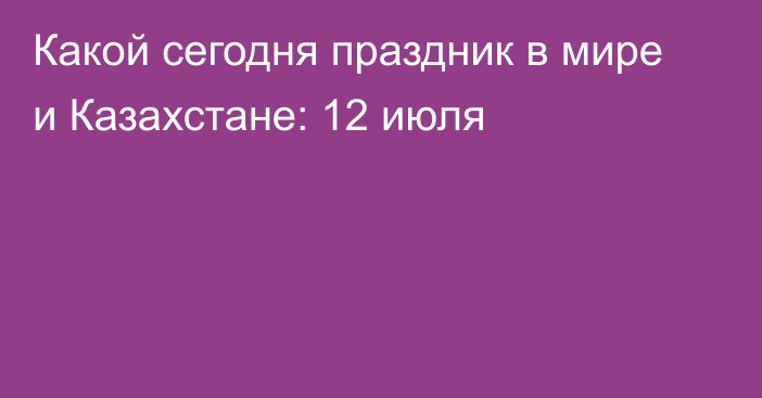 Какой сегодня праздник в мире и Казахстане: 12 июля