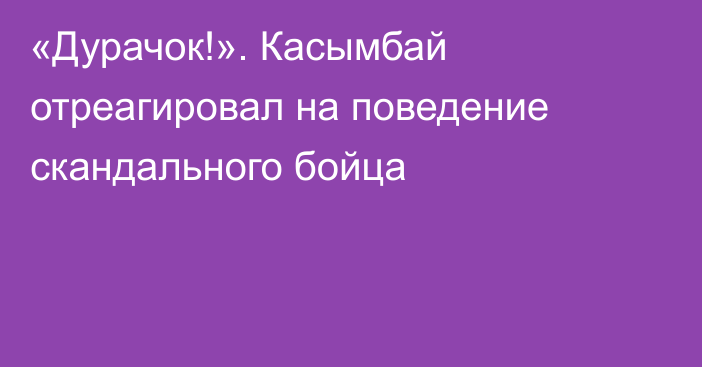 «Дурачок!». Касымбай отреагировал на поведение скандального бойца