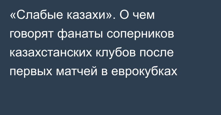 «Слабые казахи». О чем говорят фанаты соперников казахстанских клубов после первых матчей в еврокубках