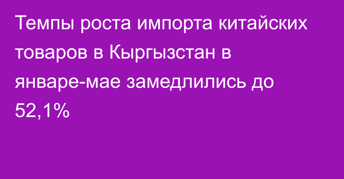 Темпы роста импорта китайских товаров в Кыргызстан в январе-мае замедлились до 52,1%