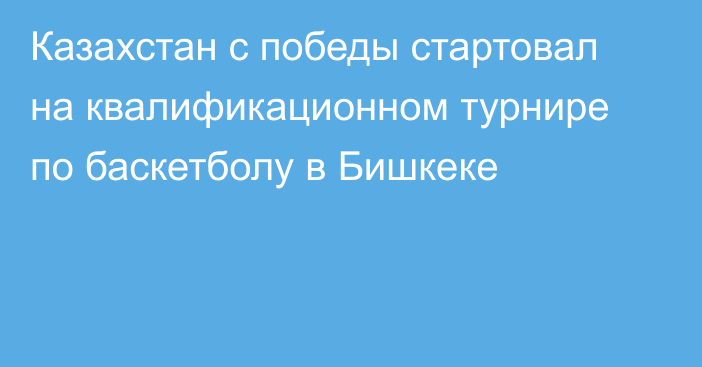 Казахстан с победы стартовал на квалификационном турнире по баскетболу в Бишкеке