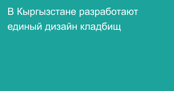 В Кыргызстане разработают единый дизайн кладбищ