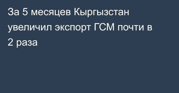 За 5 месяцев Кыргызстан увеличил экспорт ГСМ почти в 2 раза  