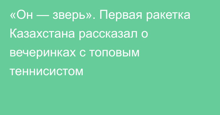 «Он — зверь». Первая ракетка Казахстана рассказал о вечеринках с топовым теннисистом