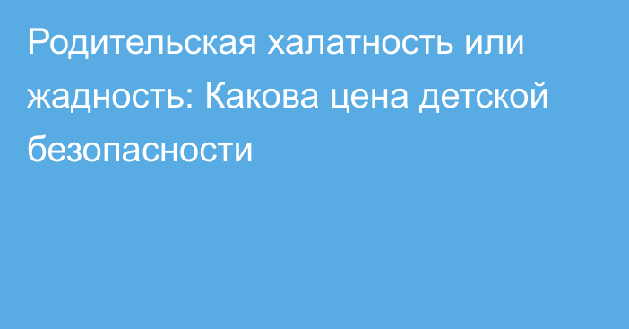 Родительская халатность или жадность: Какова цена детской безопасности