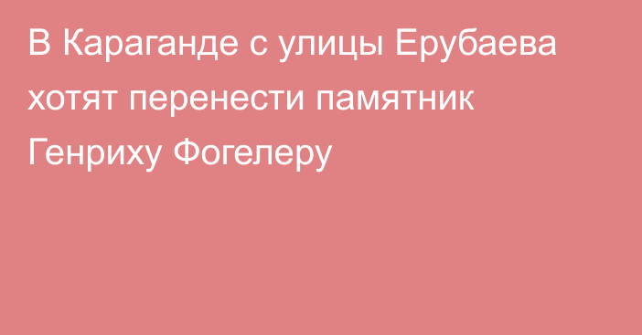 В Караганде с улицы Ерубаева хотят перенести памятник Генриху Фогелеру