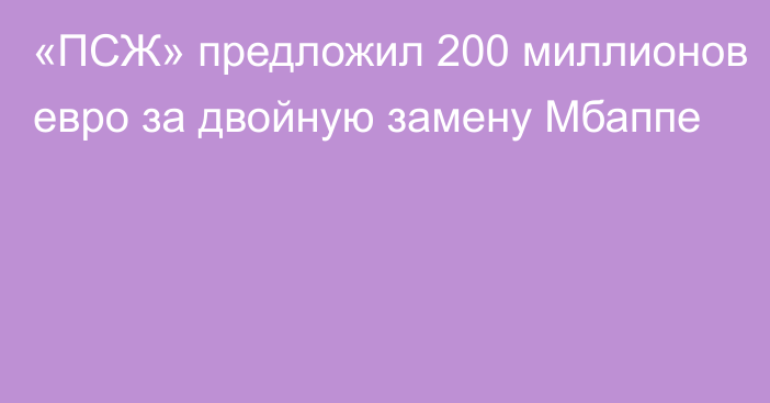 «ПСЖ» предложил 200 миллионов евро за двойную замену Мбаппе