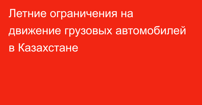 Летние ограничения на движение грузовых автомобилей в Казахстане