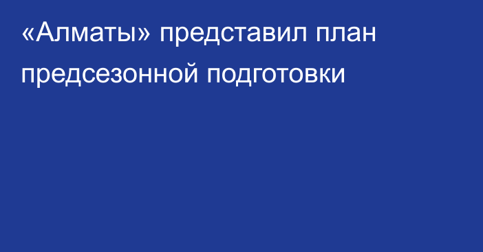 «Алматы» представил план предсезонной подготовки