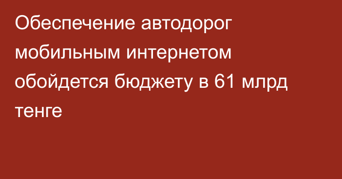 Обеспечение автодорог мобильным интернетом обойдется бюджету в 61 млрд тенге