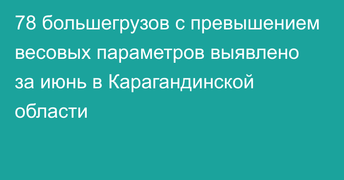 78 большегрузов с превышением весовых параметров выявлено за июнь в Карагандинской области