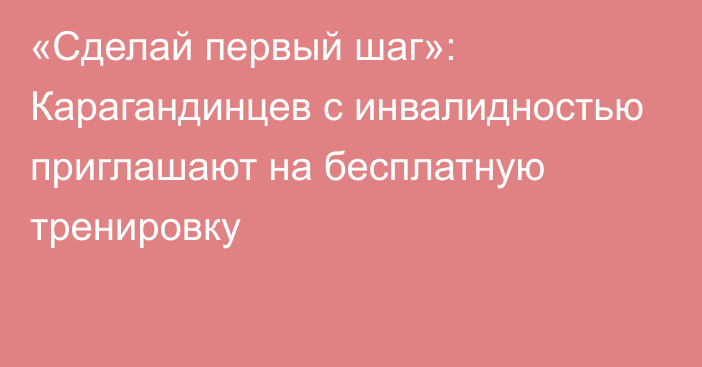 «Сделай первый шаг»: Карагандинцев с инвалидностью приглашают на бесплатную тренировку