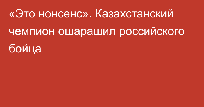 «Это нонсенс». Казахстанский чемпион ошарашил российского бойца