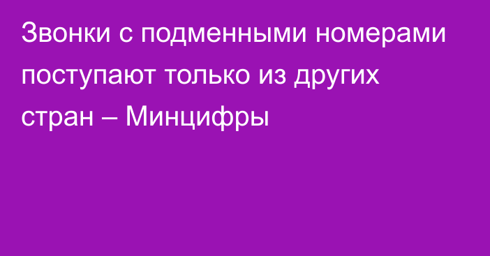 Звонки с подменными номерами поступают только из других стран – Минцифры