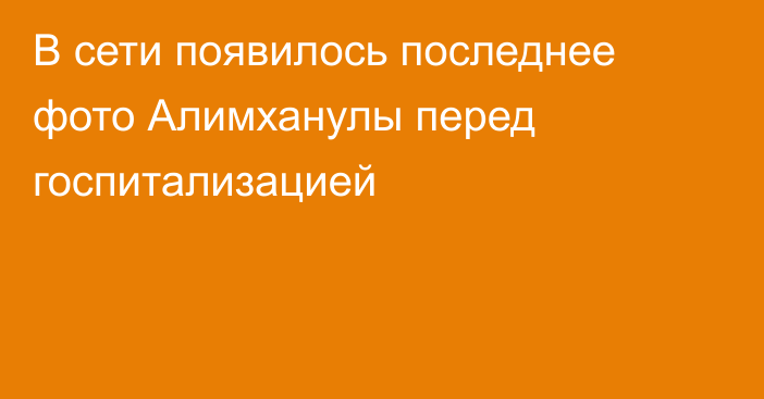 В сети появилось последнее фото Алимханулы перед госпитализацией