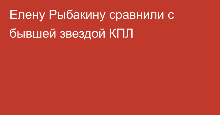 Елену Рыбакину сравнили с бывшей звездой КПЛ