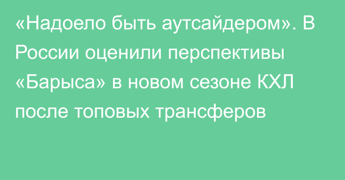 «Надоело быть аутсайдером». В России оценили перспективы «Барыса» в новом сезоне КХЛ после топовых трансферов