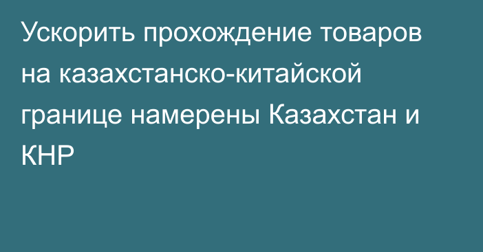 Ускорить прохождение товаров на казахстанско-китайской границе намерены Казахстан и КНР