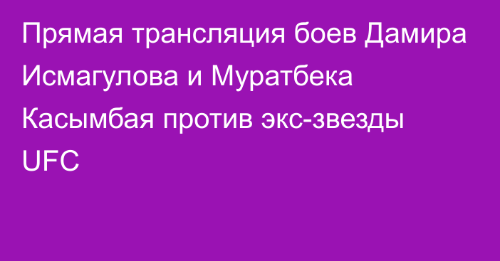 Прямая трансляция боев Дамира Исмагулова и Муратбека Касымбая против экс-звезды UFC