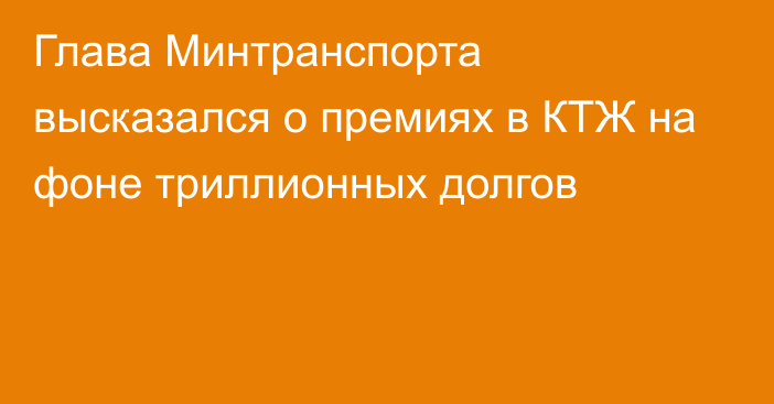 Глава Минтранспорта высказался о премиях в КТЖ на фоне триллионных долгов