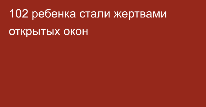 102 ребенка стали жертвами открытых окон