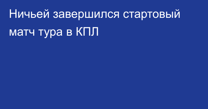 Ничьей завершился стартовый матч тура в КПЛ