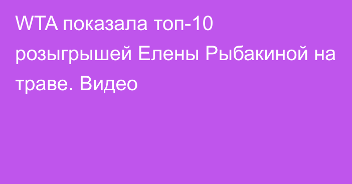 WTA показала топ-10 розыгрышей Елены Рыбакиной на траве. Видео