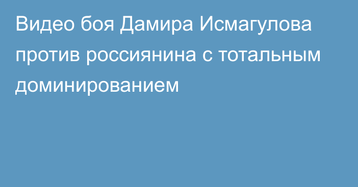 Видео боя Дамира Исмагулова против россиянина c тотальным доминированием