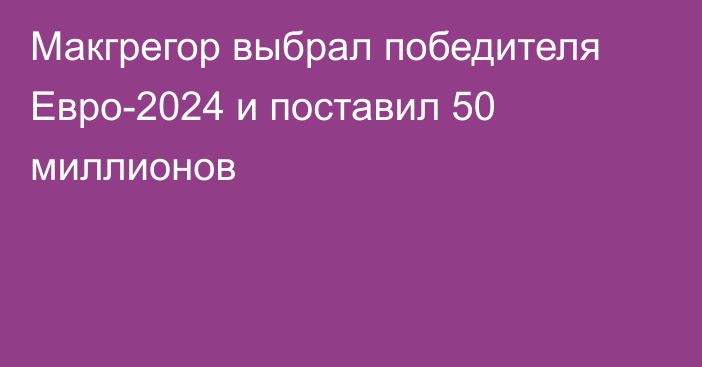 Макгрегор выбрал победителя Евро-2024 и поставил 50 миллионов