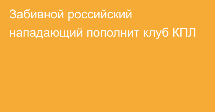 Забивной российский нападающий пополнит клуб КПЛ