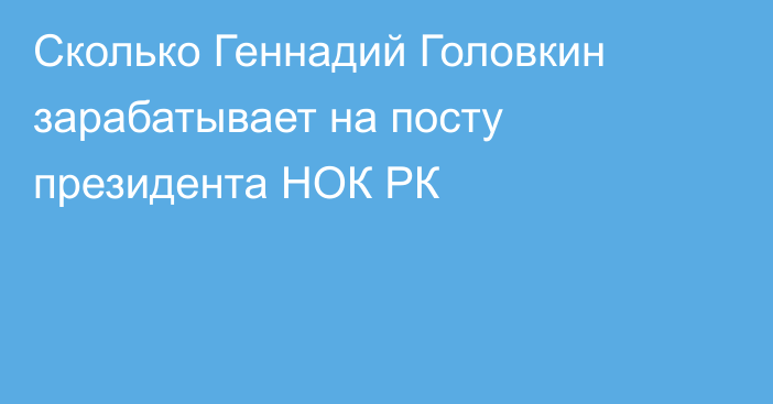 Сколько Геннадий Головкин зарабатывает на посту президента НОК РК