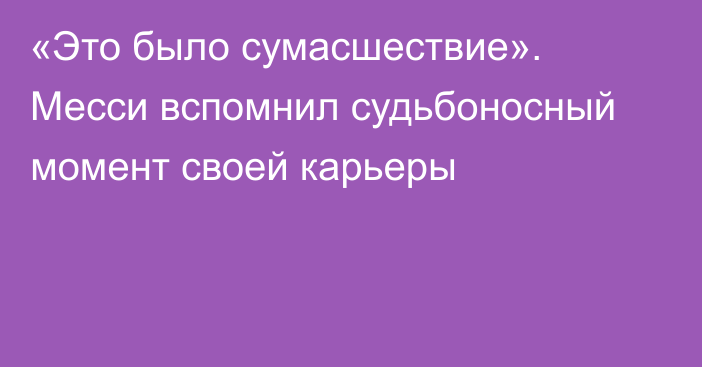 «Это было сумасшествие». Месси вспомнил судьбоносный момент своей карьеры