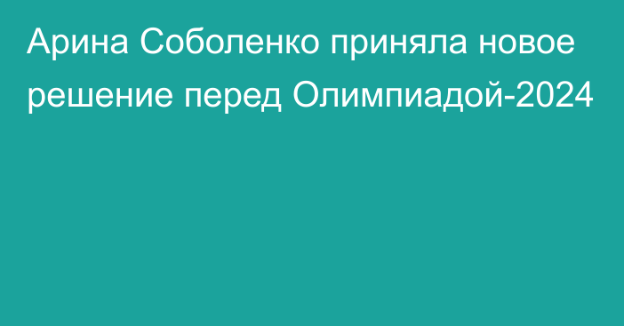 Арина Соболенко приняла новое решение перед Олимпиадой-2024