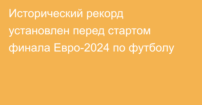 Исторический рекорд установлен перед стартом финала Евро-2024 по футболу