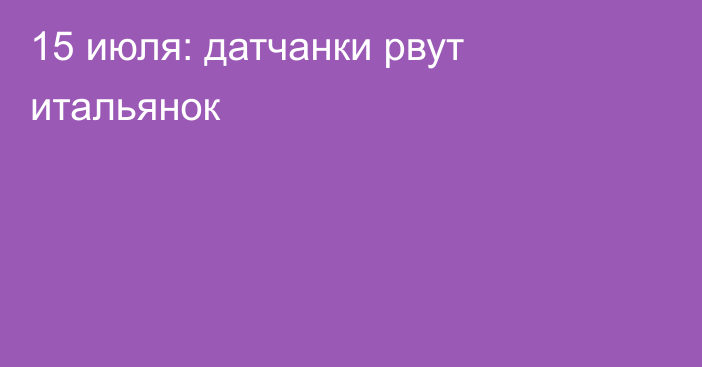 15 июля: датчанки рвут итальянок