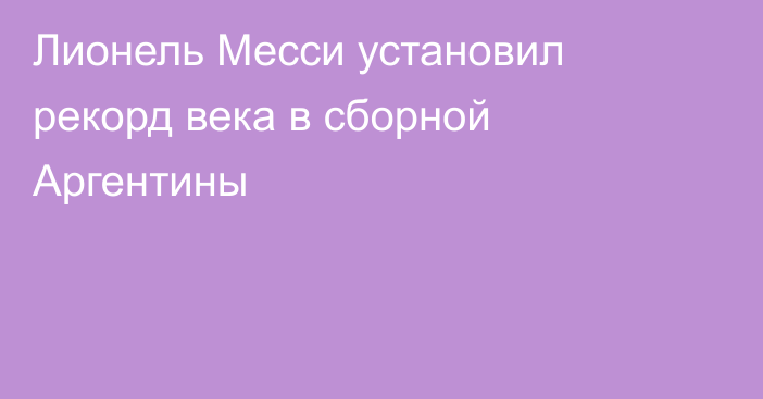 Лионель Месси установил рекорд века в сборной Аргентины