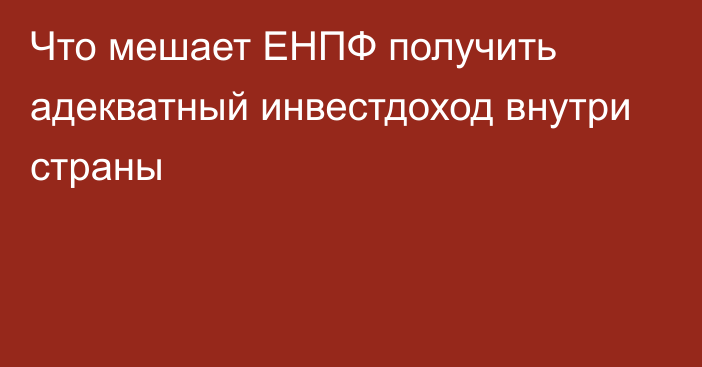 Что мешает ЕНПФ получить адекватный инвестдоход внутри страны