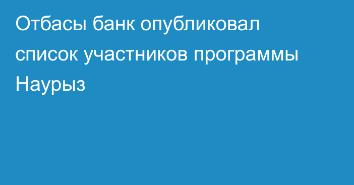 Отбасы банк опубликовал список участников программы Наурыз