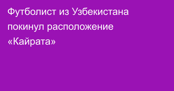 Футболист из Узбекистана покинул расположение «Кайрата»