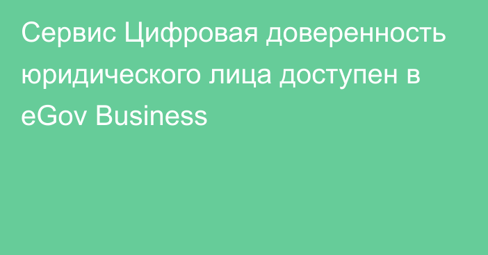 Сервис Цифровая доверенность юридического лица доступен в eGov Business