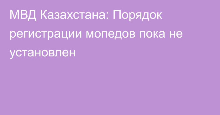 МВД Казахстана: Порядок регистрации мопедов пока не установлен