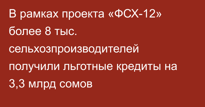 В рамках проекта «ФСХ-12» более 8 тыс. сельхозпроизводителей получили льготные кредиты на 3,3 млрд сомов