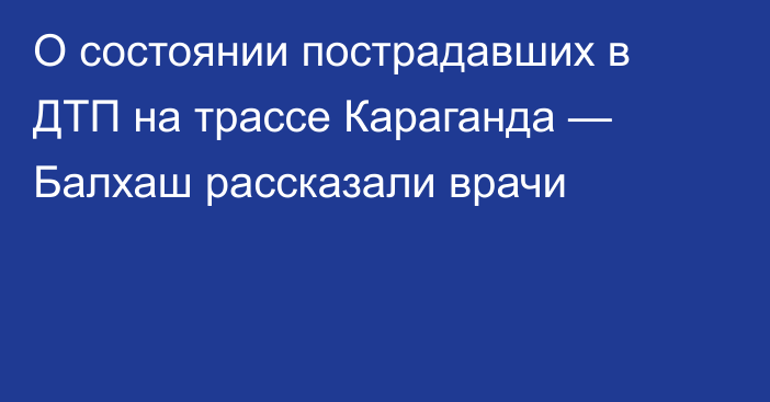 О состоянии пострадавших в ДТП на трассе Караганда — Балхаш рассказали врачи