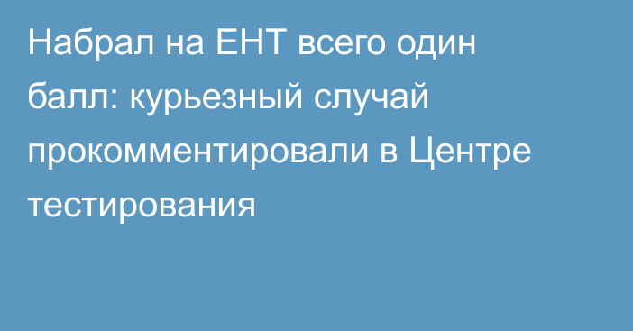 Набрал на ЕНТ всего один балл: курьезный случай прокомментировали в Центре тестирования