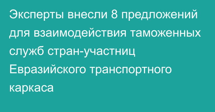 Эксперты внесли 8 предложений для взаимодействия таможенных служб стран-участниц Евразийского транспортного каркаса