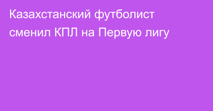 Казахстанский футболист сменил КПЛ на Первую лигу