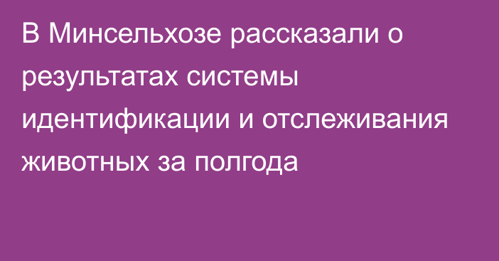 В Минсельхозе рассказали о результатах системы идентификации и отслеживания животных за полгода