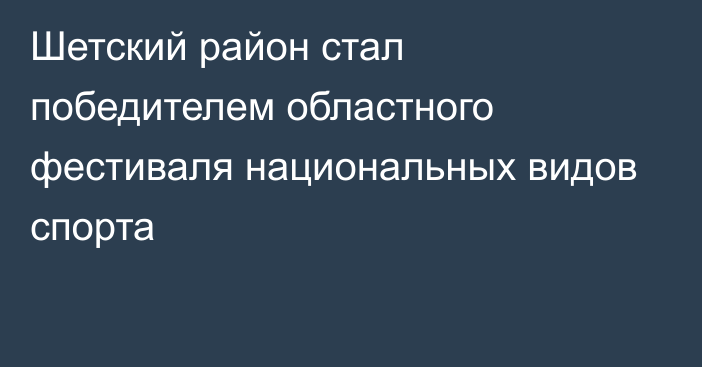 Шетский район стал победителем областного фестиваля национальных видов спорта