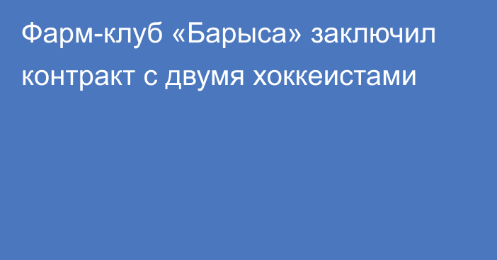 Фарм-клуб «Барыса» заключил контракт с двумя хоккеистами